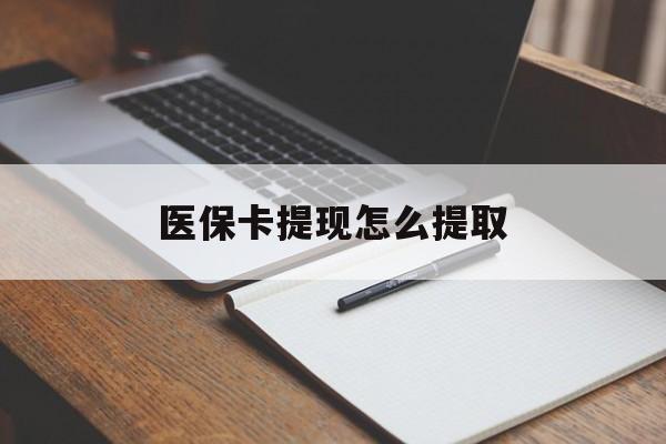 铜川医保卡提现怎么提取(医保卡提现怎么提取出来嶶新eai618兑现钱来)