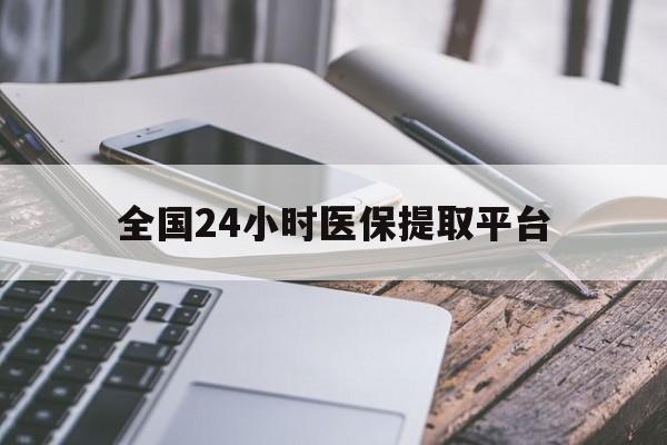 铜川全国24小时医保提取平台(全国24小时医保提取平台有哪些)