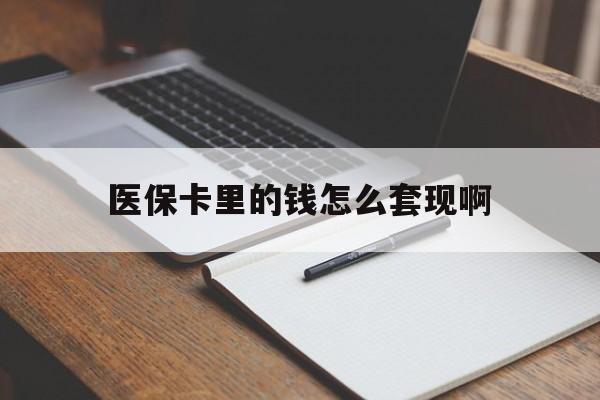 铜川医保卡里的钱怎么套现啊(医保卡的钱怎么套出来啊)