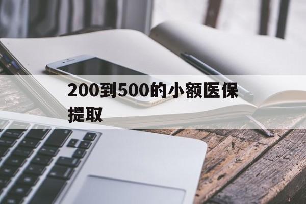 铜川200到500的小额医保提取(200到500的小额医保提取微信)