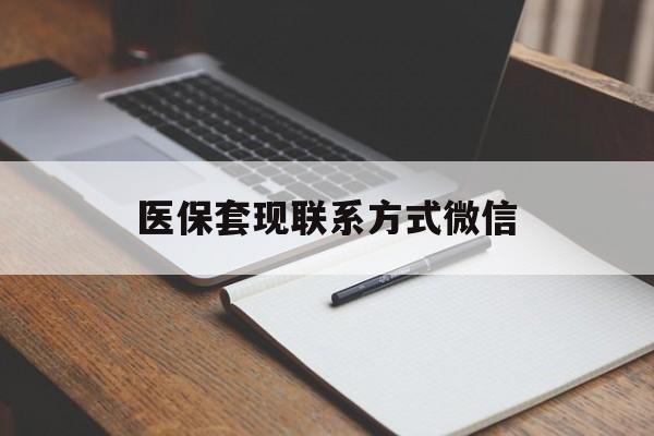 铜川医保套现联系方式微信(医保套现的联系方式)