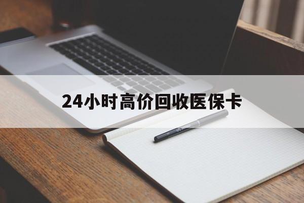 铜川24小时高价回收医保卡(有回收医保卡的吗)