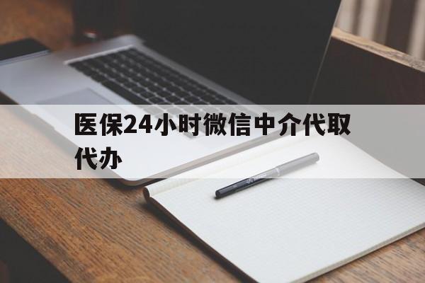 铜川医保24小时微信中介代取代办(代办医疗保险中介怎么收费)