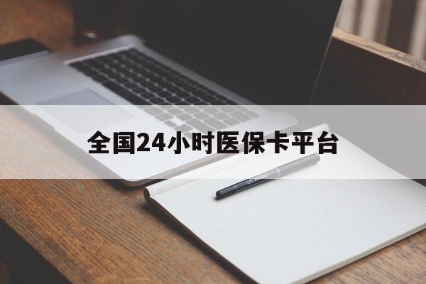铜川全国24小时医保卡平台(24小时医疗保障)
