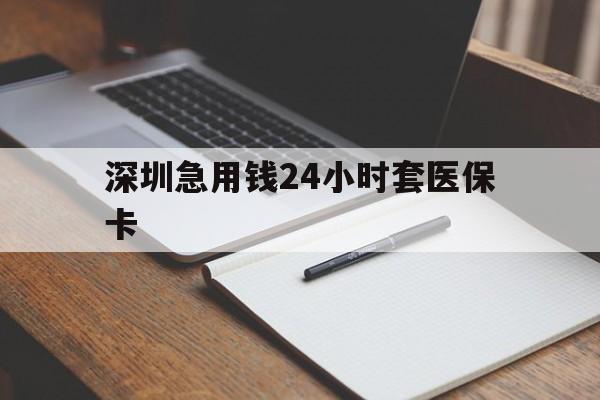 铜川深圳急用钱24小时套医保卡(24小时套医保卡联系方式)
