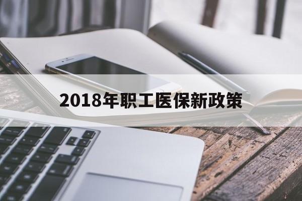 铜川2018年职工医保新政策(2018年职工医保新政策是什么)