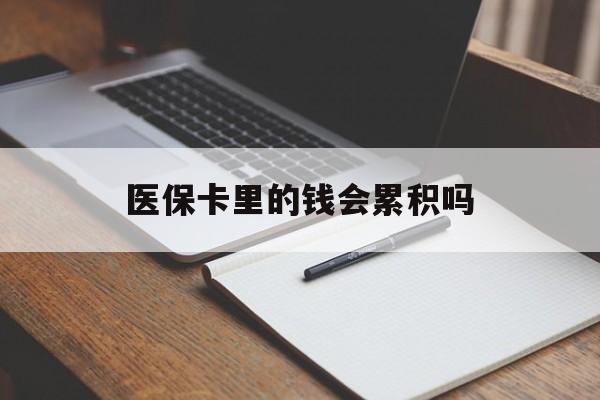 铜川医保卡里的钱会累积吗(医保卡账户的钱会累积么)